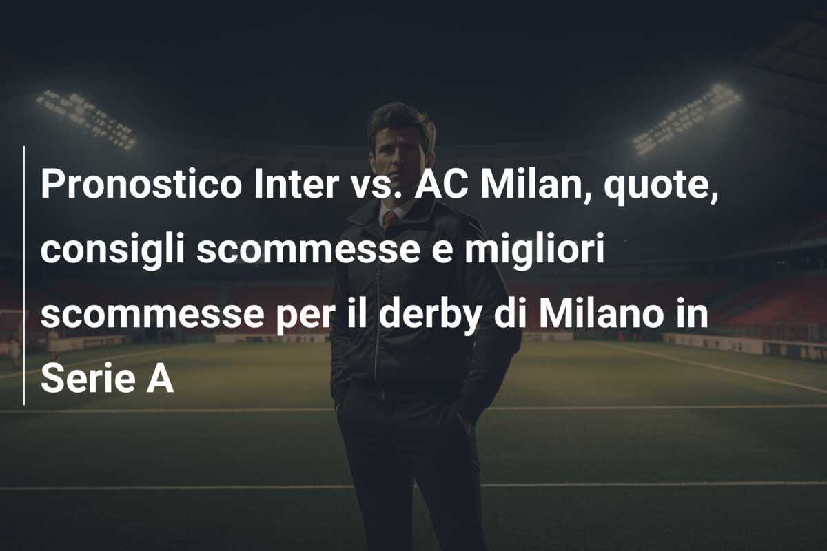 Pronostico Inter vs. AC Milan, quote, consigli scommesse e migliori scommesse per il derby di Milano in Serie A