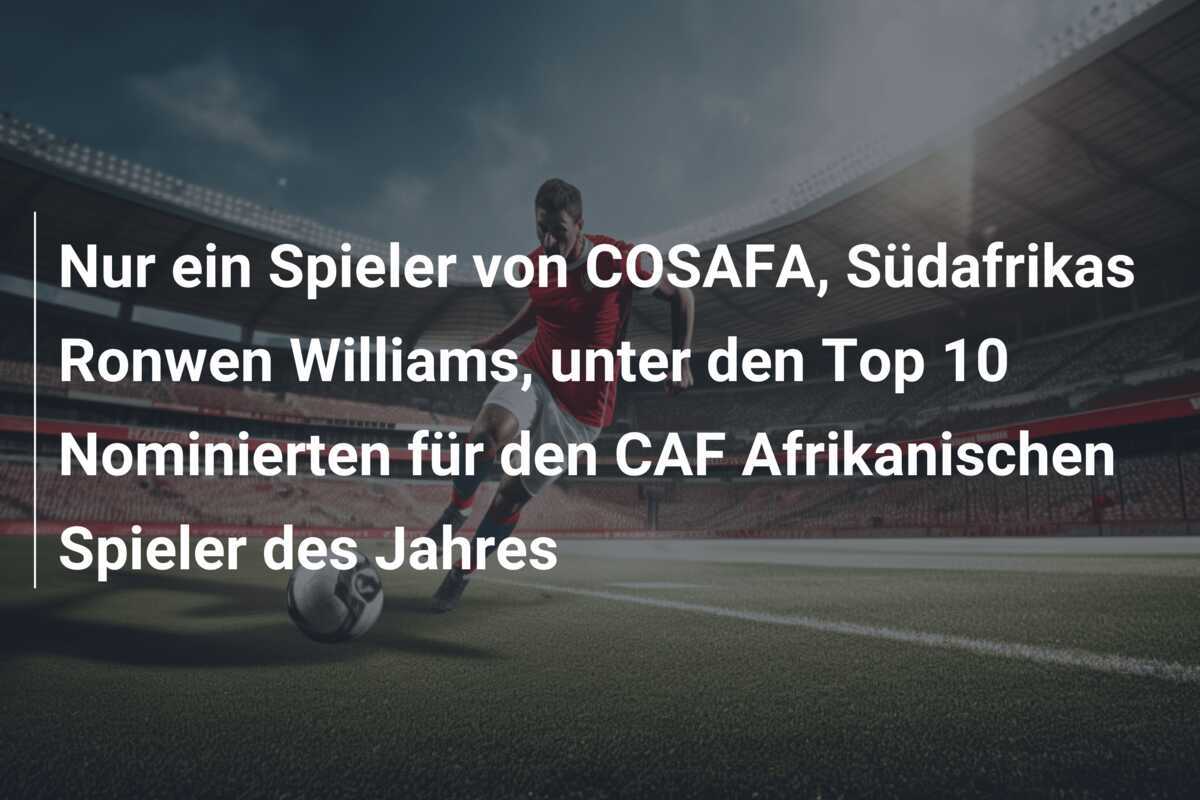 Nur ein Spieler von COSAFA, Südafrikas Ronwen Williams, unter den Top 10 Nominierten für den CAF Afrikanischen Spieler des Jahres