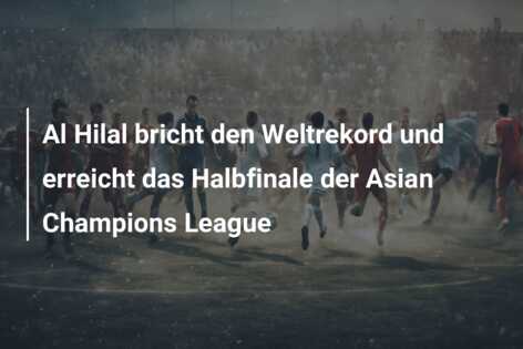 Al Hilal bricht den Weltrekord und erreicht das Halbfinale der Asian Champions League