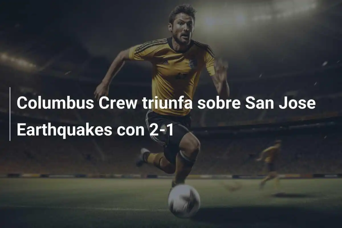 Columbus Crew triunfa sobre San Jose Earthquakes con 2-1