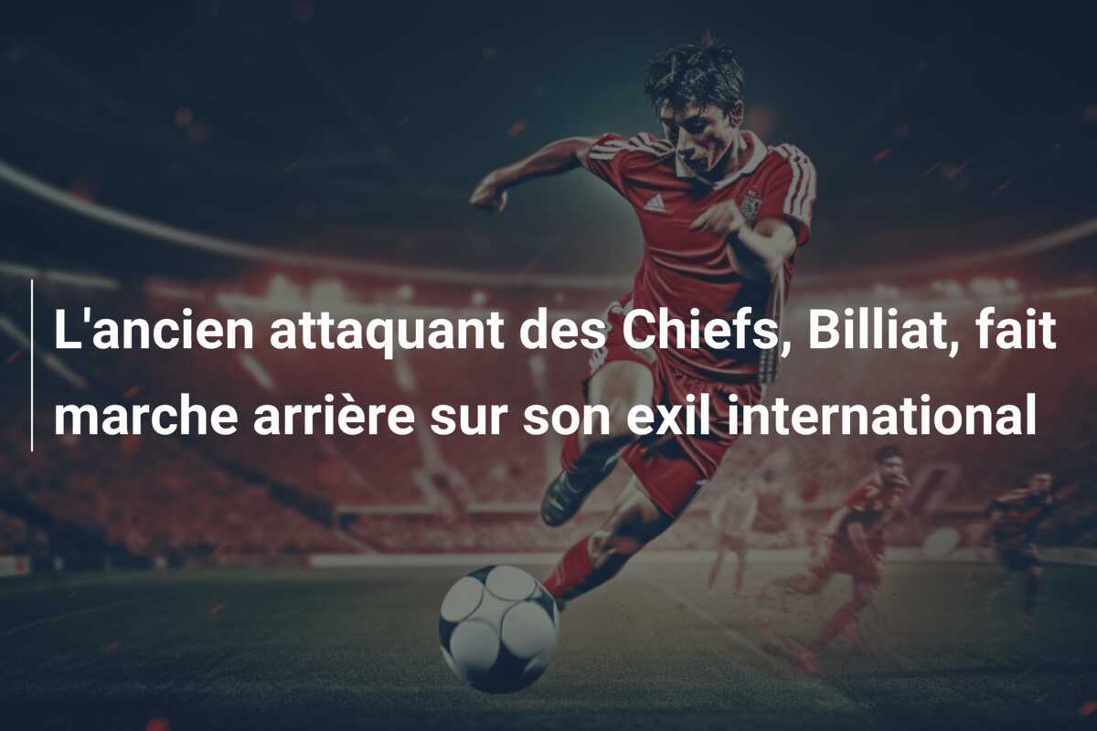 L’ancien attaquant des Chiefs, Billiat, fait marche arrière sur son exil international
