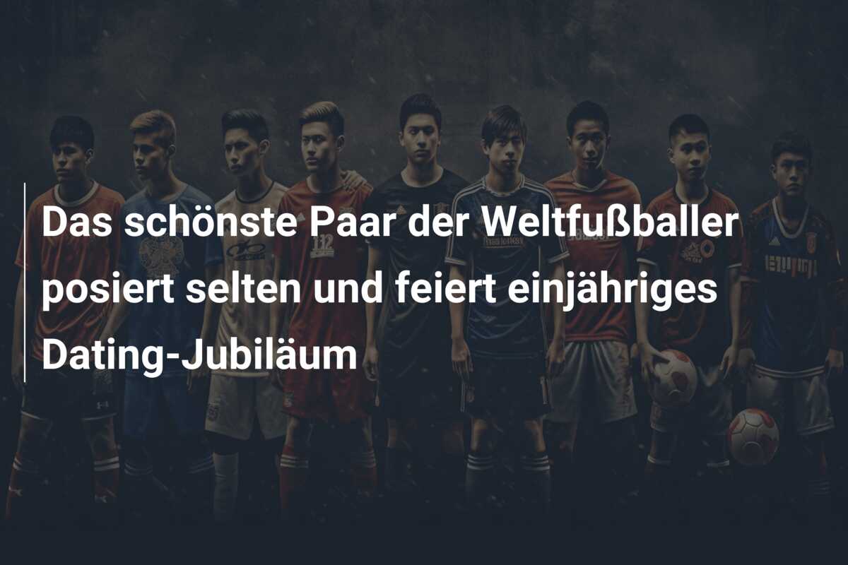 Das schönste Paar der Weltfußballer posiert selten und feiert einjähriges Dating-Jubiläum