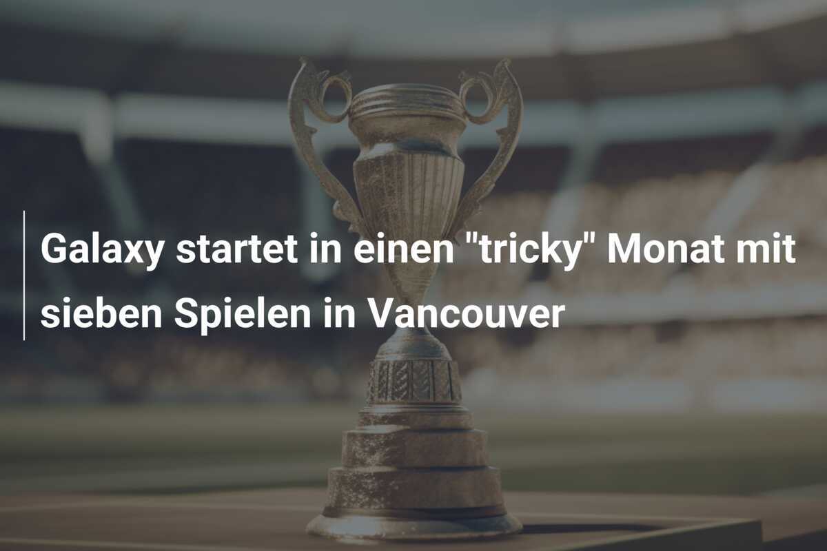 Galaxy startet in einen "tricky" Monat mit sieben Spielen in Vancouver
