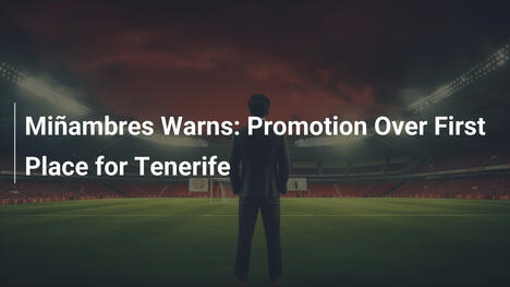 Miñambres Avverte: Promozione Prima del Primo Posto per Tenerife