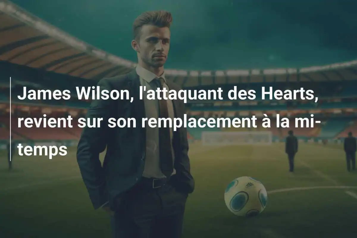 James Wilson, l'attaquant des Hearts, revient sur son remplacement à la mi-temps