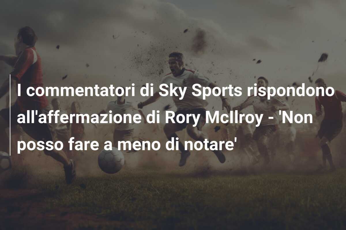 I commentatori di Sky Sports rispondono all'affermazione di Rory McIlroy - 'Non posso fare a meno di notare'
