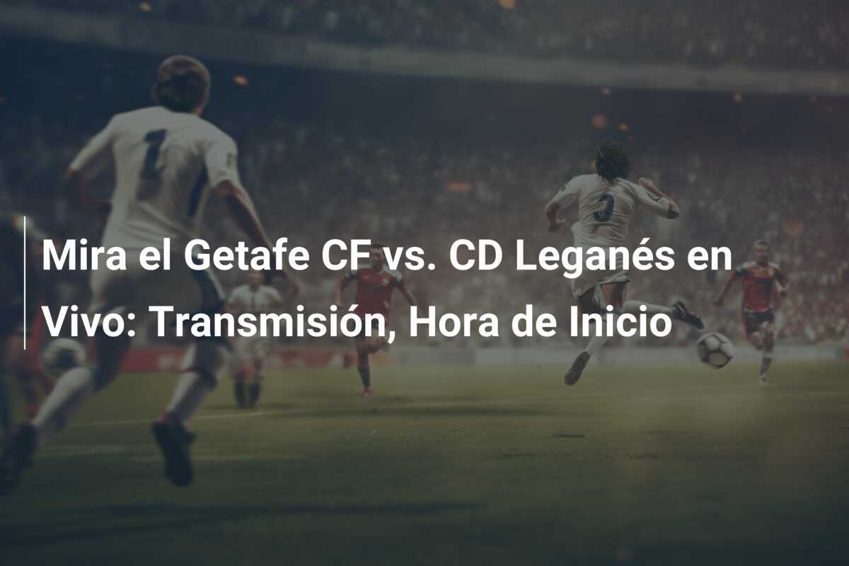 Mira el Getafe CF vs. CD Leganés en Vivo: Transmisión, Hora de Inicio