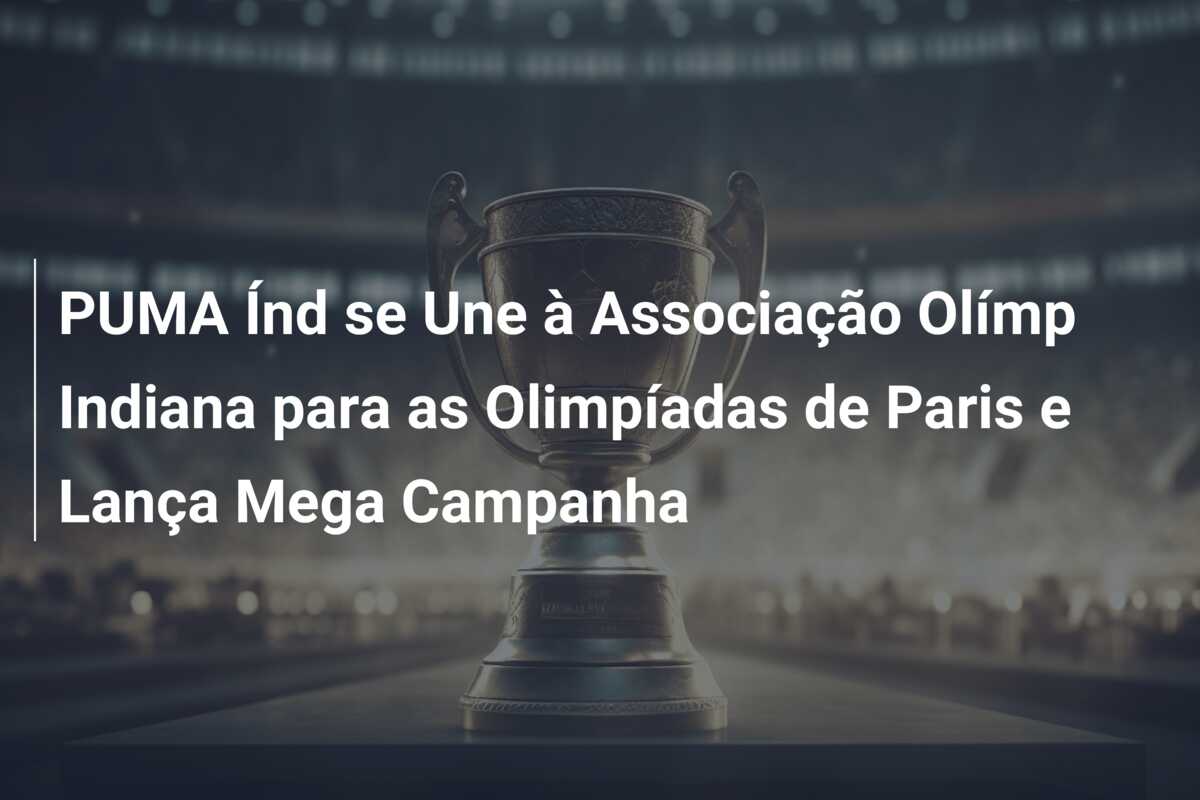 PUMA Índ se Une à Associação Olímp Indiana para as Olimpíadas de Paris e Lança Mega Campanha