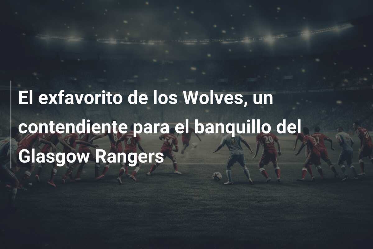 El exfavorito de los Wolves, un contendiente para el banquillo del Glasgow Rangers