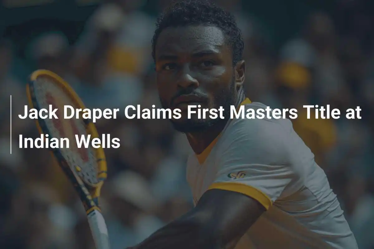 Jack Draper sichert sich ersten Masters Titel in Indian Wells
