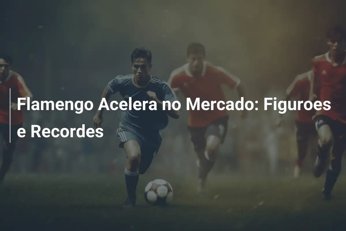 Flamengo Acelera no Mercado: Figuroes e Recordes