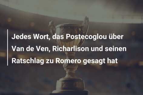 Jedes Wort, das Postecoglou über Van de Ven, Richarlison und seinen Ratschlag zu Romero gesagt hat