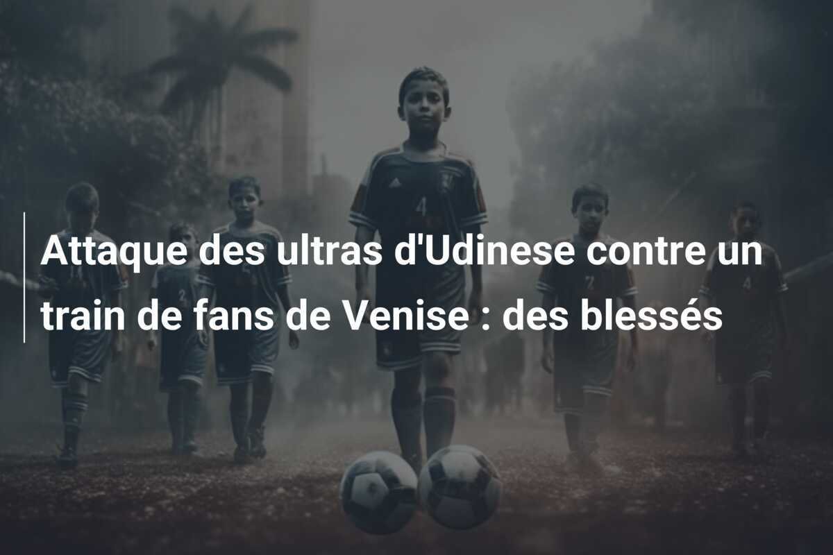 Attaque des ultras d'Udinese contre un train de fans de Venise : des blessés