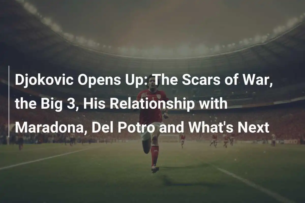 Djokovic spricht offen: Die Narben des Krieges, die großen Drei, seine Beziehung zu Maradona, Del Potro und was als Nächstes kommt.
