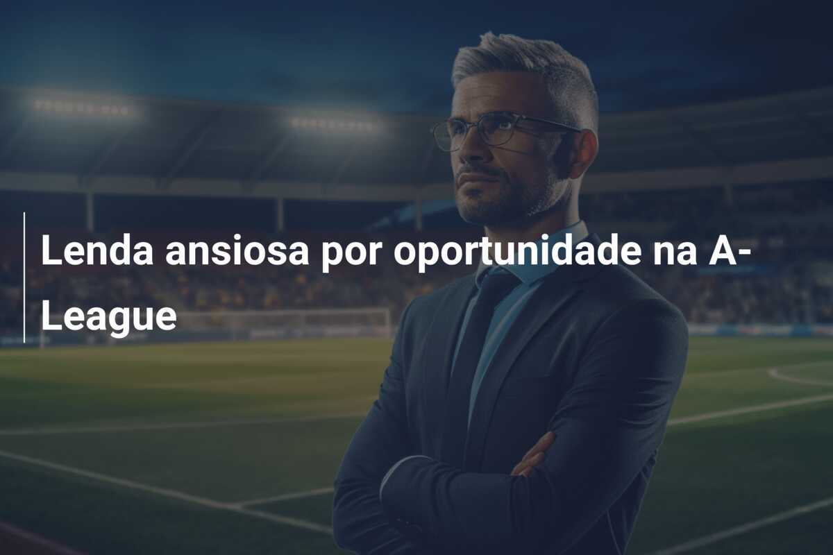 Lenda ansiosa por oportunidade na A-League