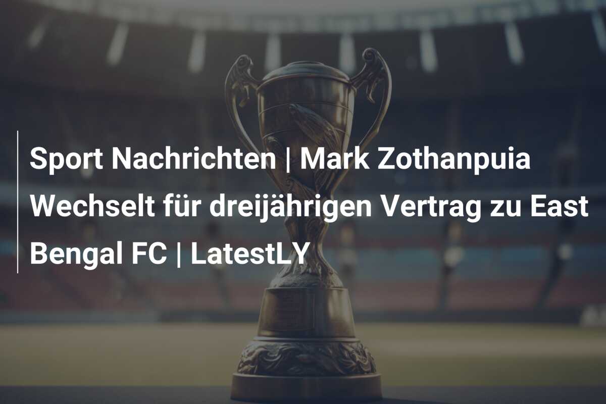Sport Nachrichten | Mark Zothanpuia Wechselt für dreijährigen Vertrag zu East Bengal FC | LatestLY