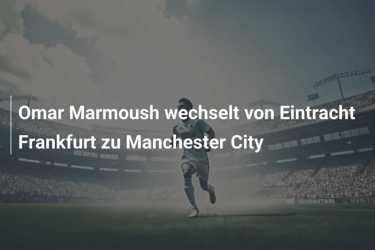 Omar Marmoush wechselt von Eintracht Frankfurt zu Manchester City