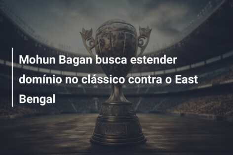 Mohun Bagan busca estender domínio no clássico contra o East Bengal