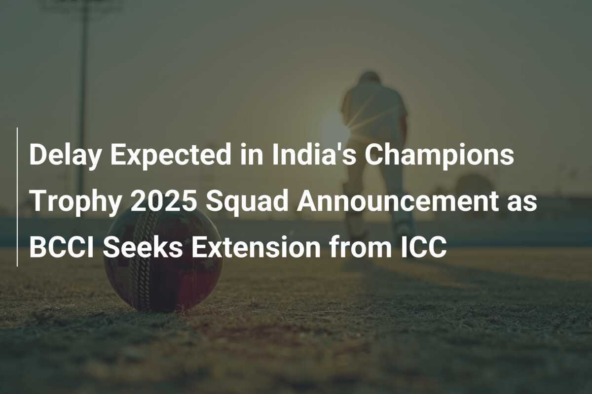 Delay Expected in India's Champions Trophy 2025 Squad Announcement as