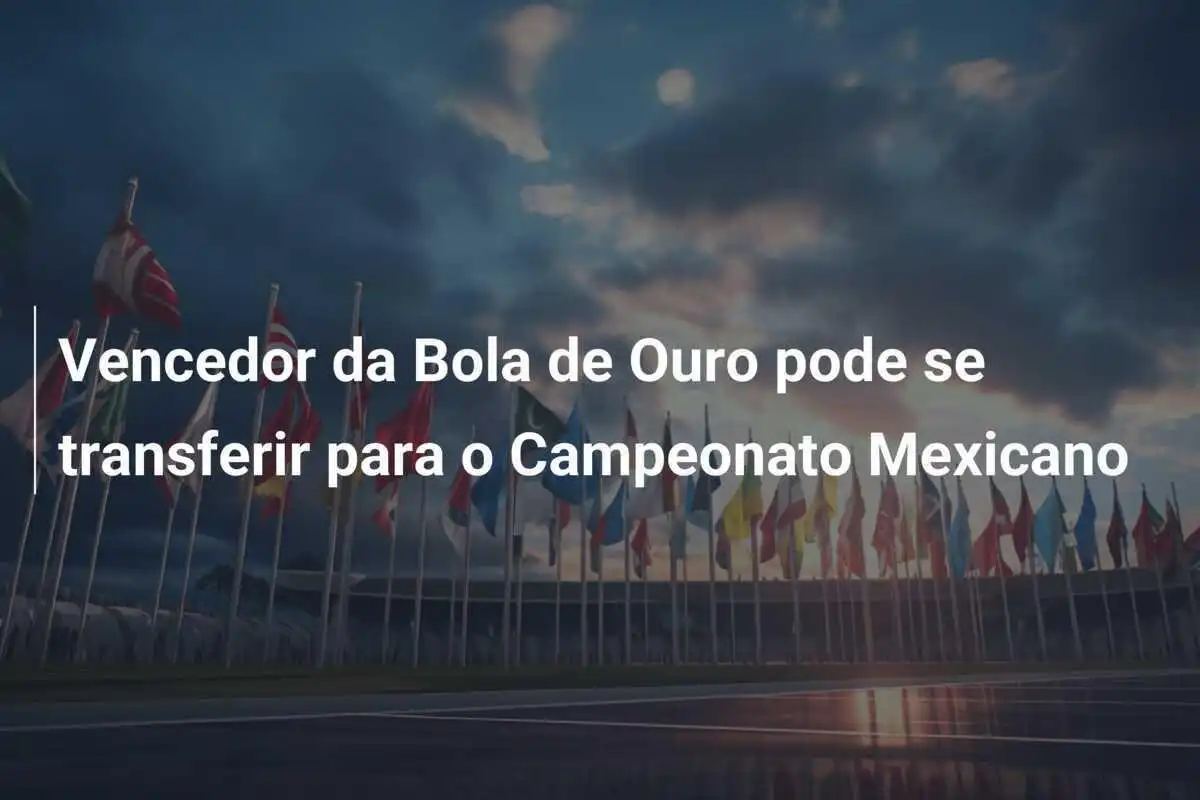 Vencedor da Bola de Ouro pode se transferir para o Campeonato Mexicano