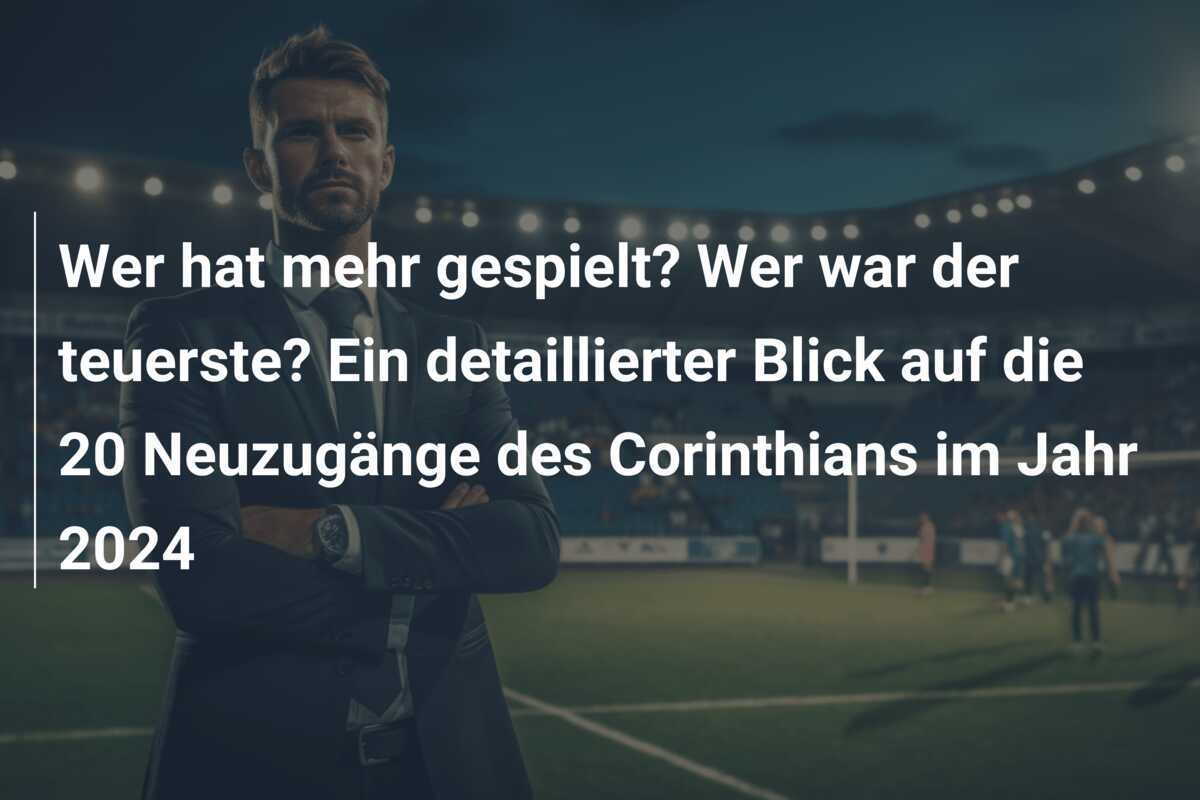Wer hat mehr gespielt? Wer war der teuerste? Ein detaillierter Blick auf die 20 Neuzugänge des Corinthians im Jahr 2024