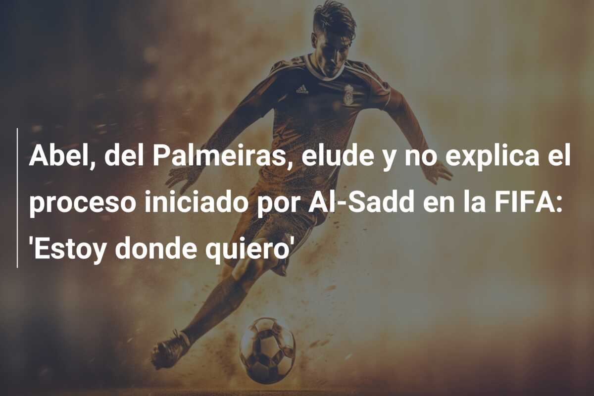 Abel, del Palmeiras, elude y no explica el proceso iniciado por Al-Sadd en la FIFA: ‘Estoy donde quiero’
