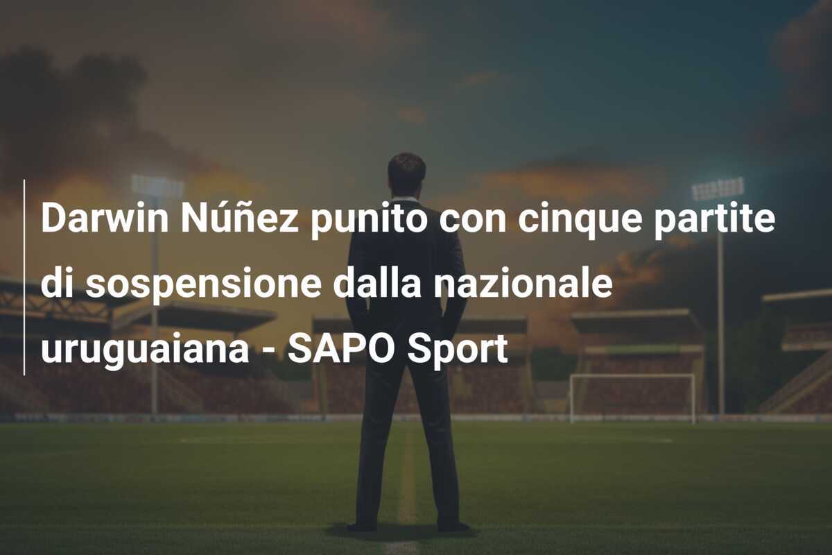 Darwin Núñez punito con cinque partite di sospensione dalla nazionale uruguaiana – SAPO Sport