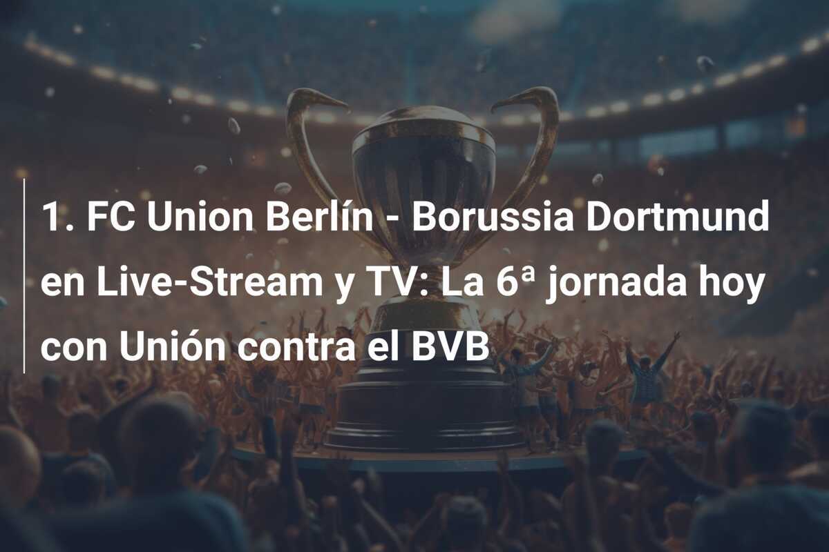 1. FC Union Berlín - Borussia Dortmund en Live-Stream y TV: La 6ª jornada hoy con Unión contra el BVB