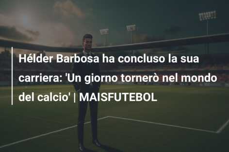 Hélder Barbosa ha concluso la sua carriera: ‘Un giorno tornerò nel mondo del calcio’ | MAISFUTEBOL