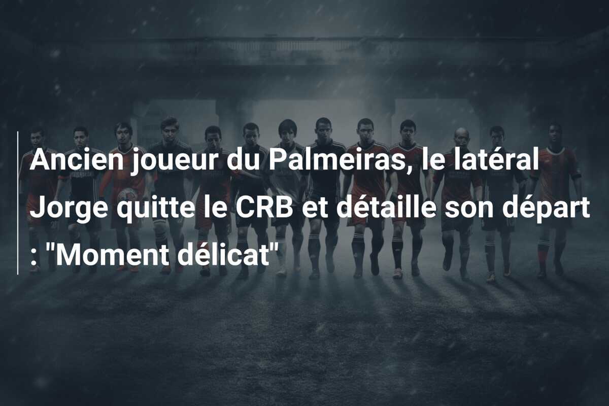 Ancien joueur du Palmeiras, le latéral Jorge quitte le CRB et détaille son départ : "Moment délicat"