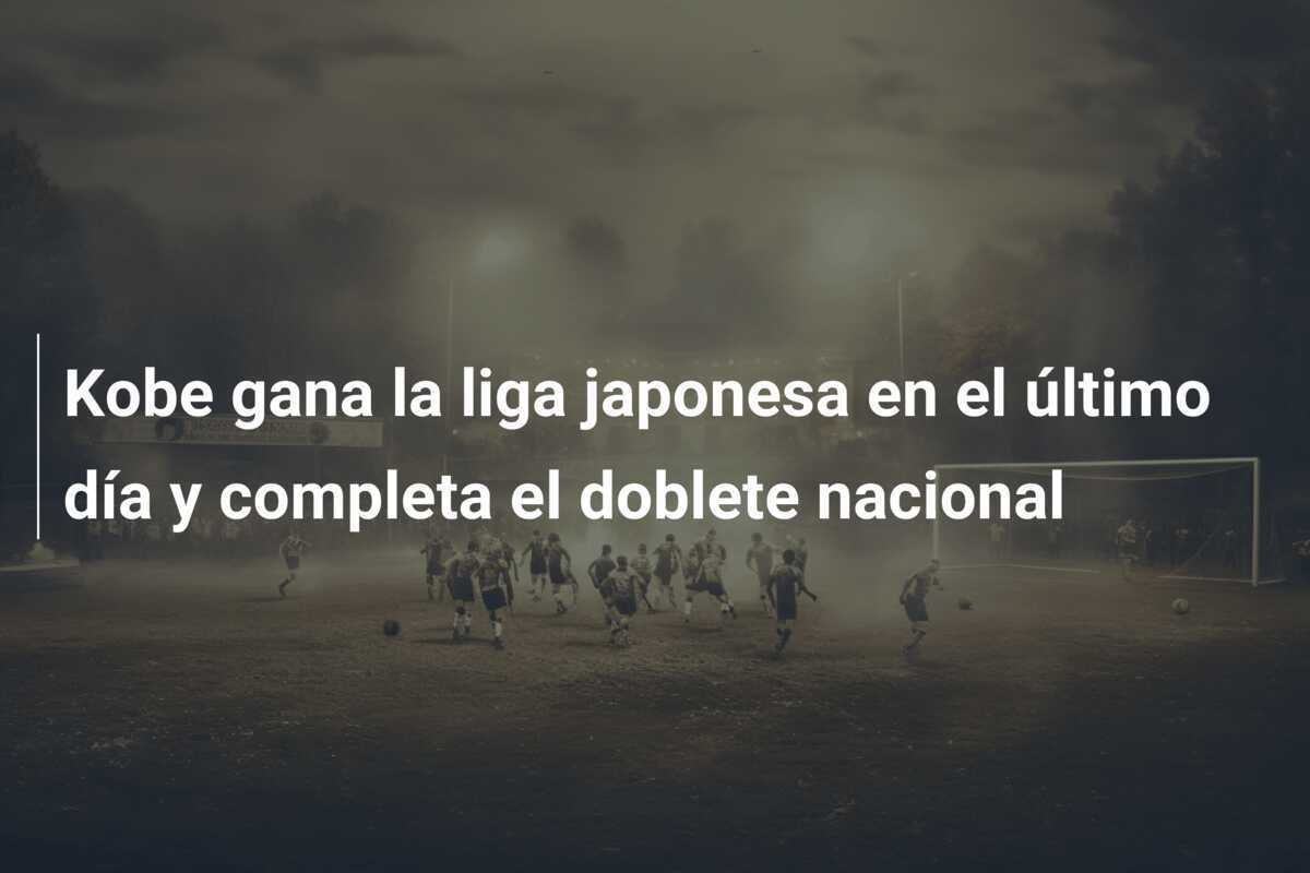 Kobe gana la liga japonesa en el último día y completa el doblete nacional