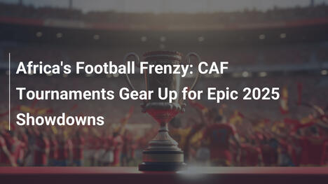 Frenesia calcistica in Africa: Tornei CAF pronti per epici scontri 2025