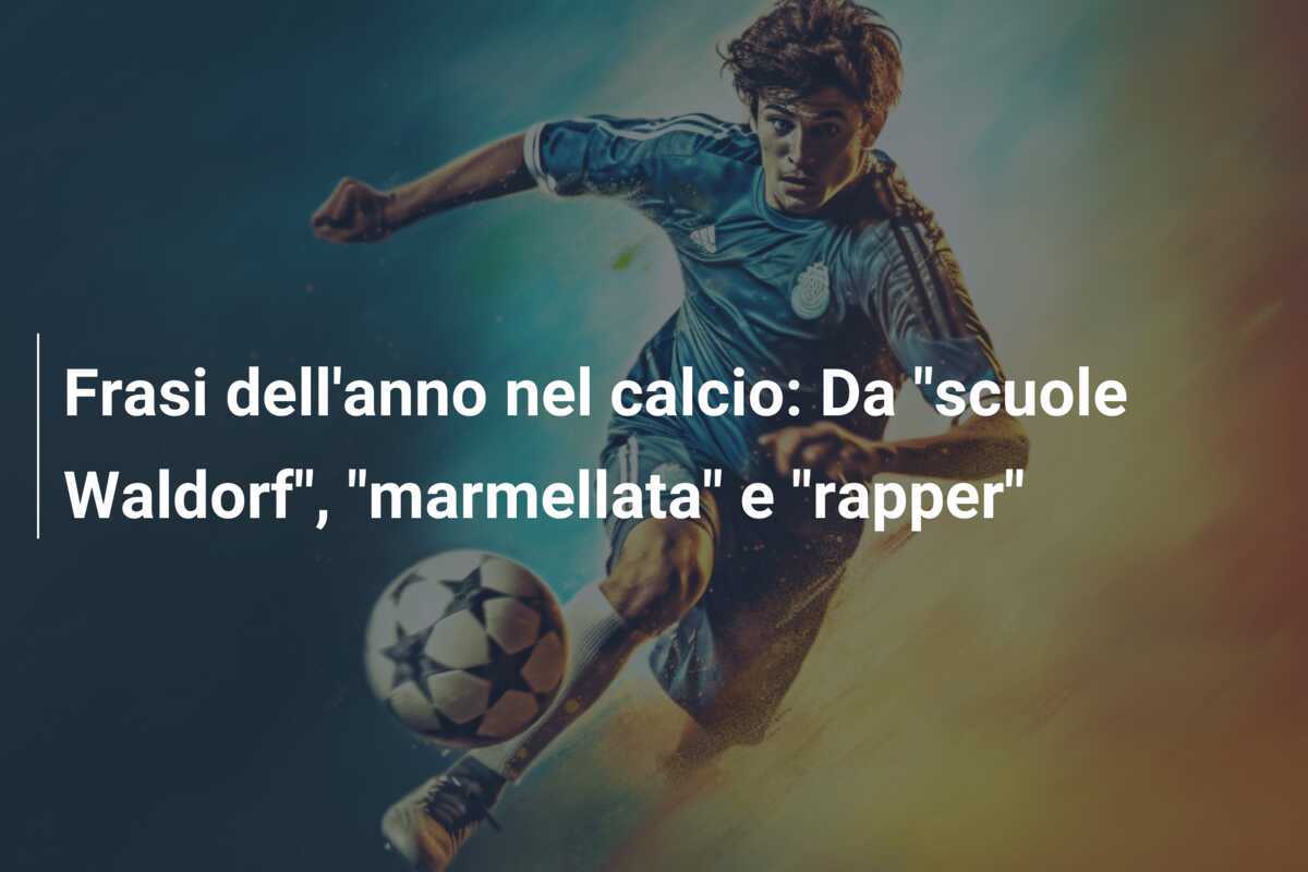 Frasi dell'anno nel calcio: Da "scuole Waldorf", "marmellata" e "rapper"