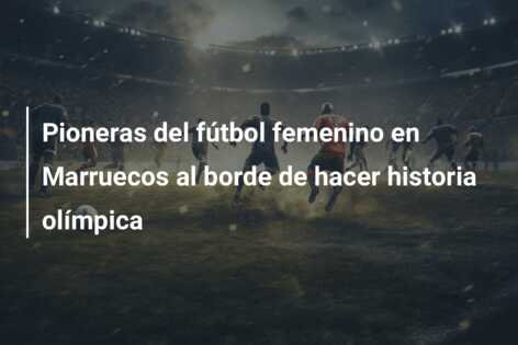 Pioneras del fútbol femenino en Marruecos al borde de hacer historia olímpica