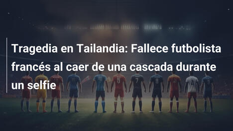 Tragedia en Tailandia: Fallece futbolista francés al caer de una cascada durante un selfie