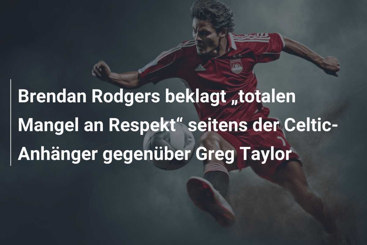 Brendan Rodgers beklagt „totalen Mangel an Respekt“ seitens der Celtic-Anhänger gegenüber Greg Taylor