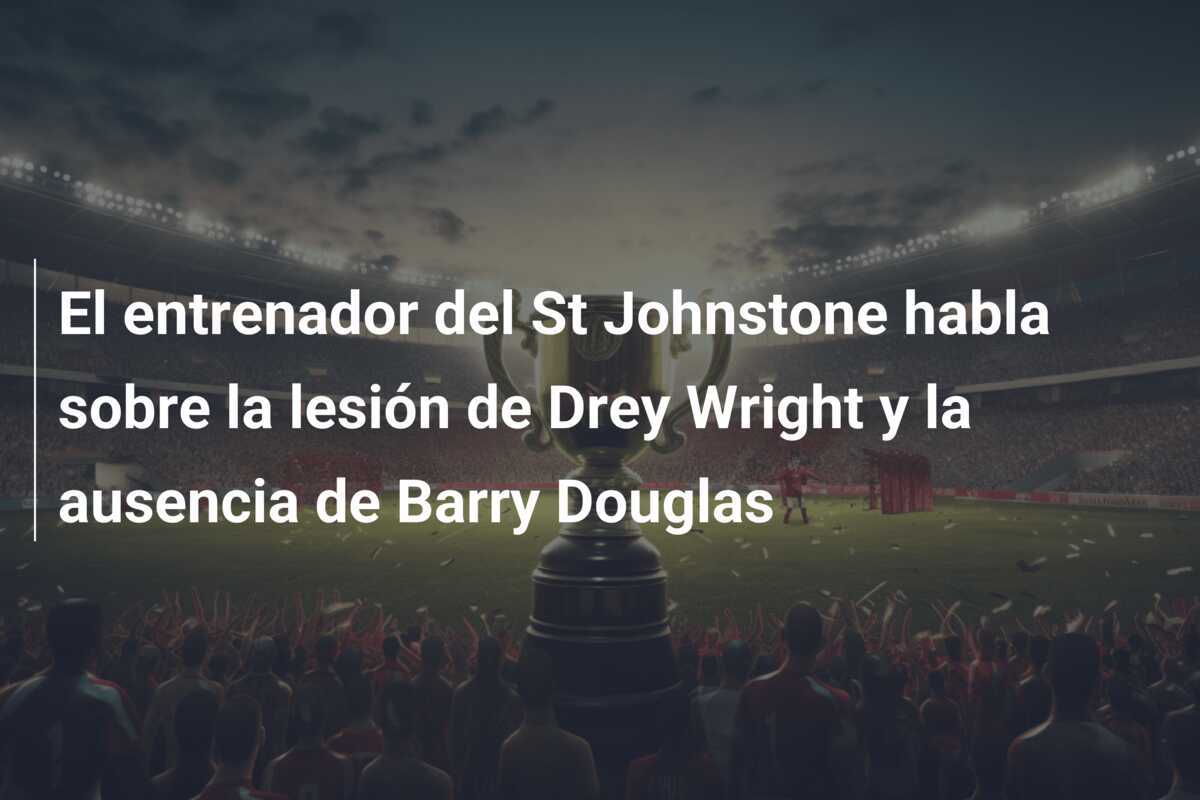 El entrenador del St Johnstone habla sobre la lesión de Drey Wright y la ausencia de Barry Douglas