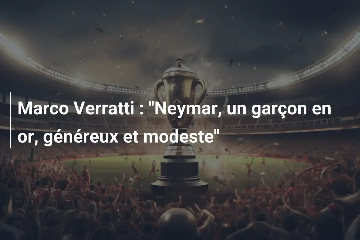 Marco Verratti : "Neymar, un garçon en or, généreux et modeste"