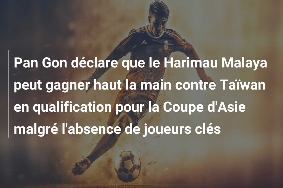 Pan Gon déclare que le Harimau Malaya peut gagner haut la main contre Taïwan en qualification pour la Coupe d’Asie malgré l’absence de joueurs clés