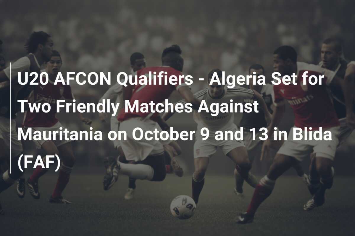 U20 AFCON-Qualifikationen - Algerien bestreitet zwei Freundschaftsspiele gegen Mauretanien am 9. und 13. Oktober in Blida (FAF)