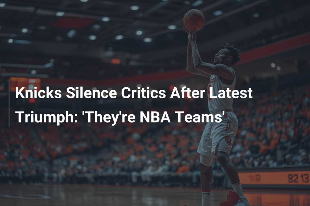 Knicks Silence Critics After Latest Triumph 'They're NBA Teams