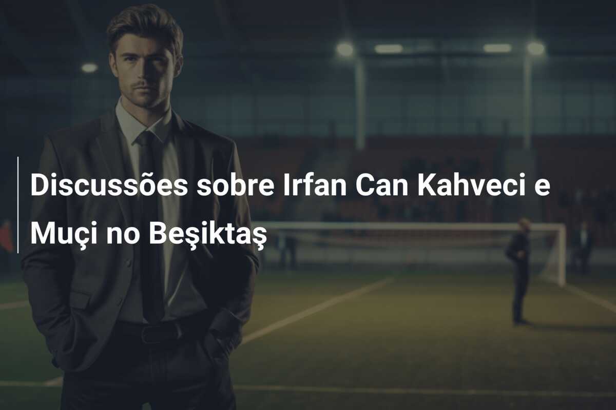 Discussões sobre Irfan Can Kahveci e Muçi no Beşiktaş
