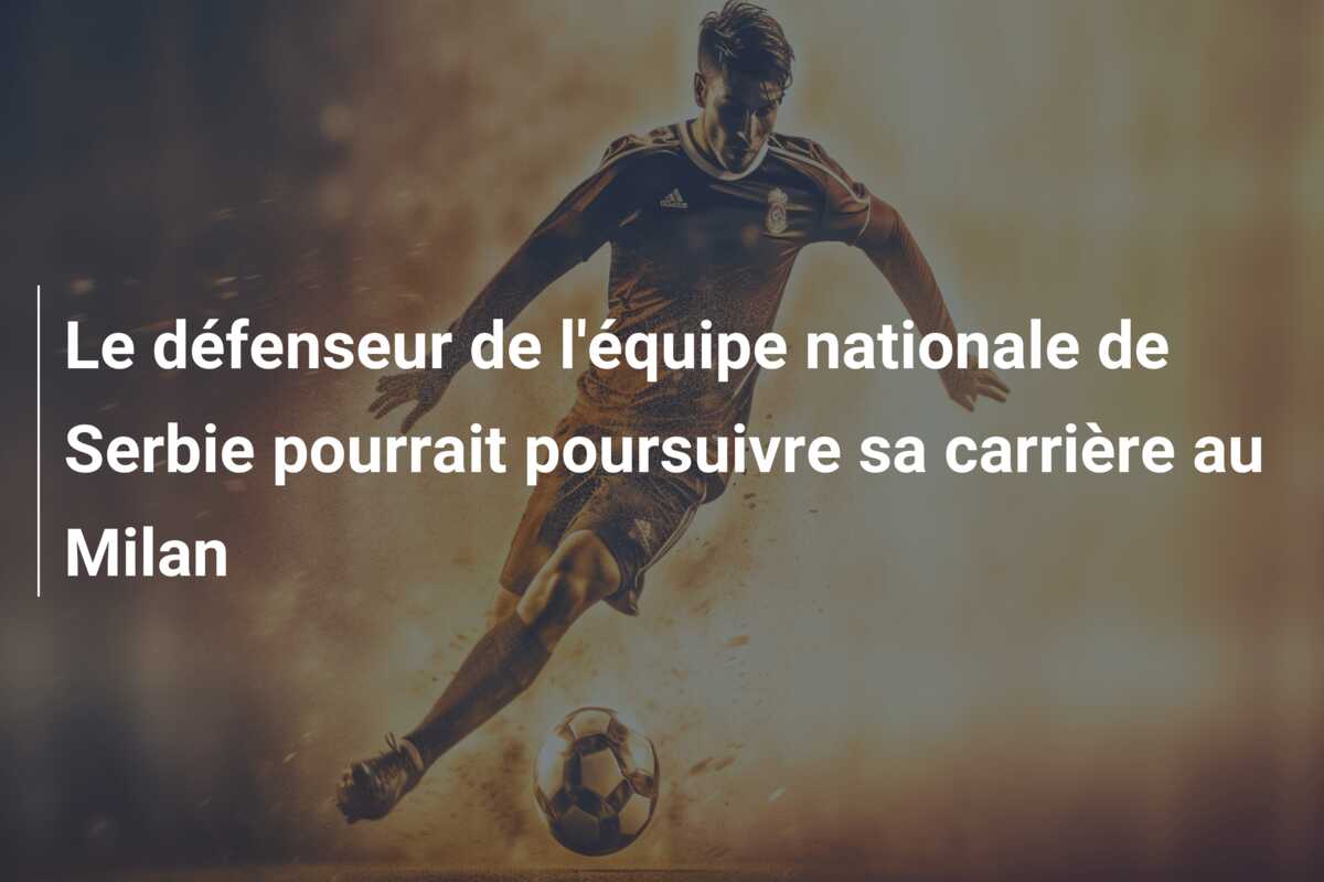 Le défenseur de l’équipe nationale de Serbie pourrait poursuivre sa carrière au Milan