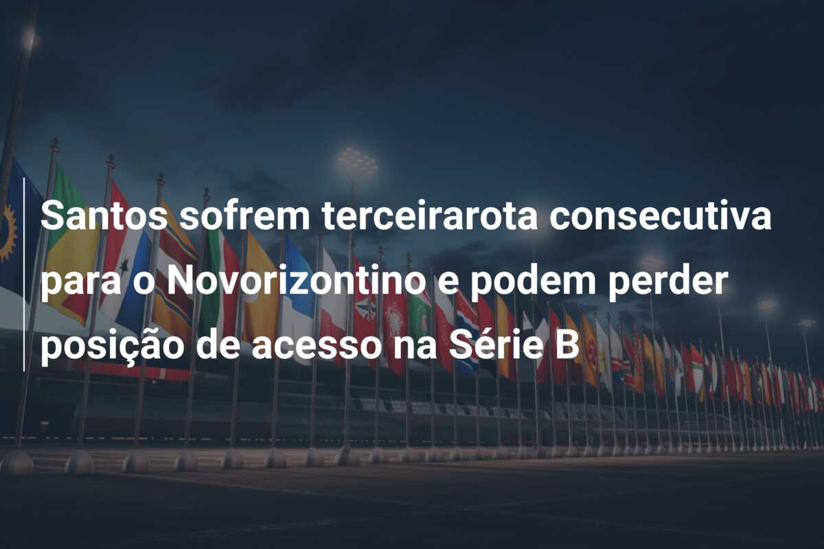 Santos sofrem terceirarota consecutiva para o Novorizontino e podem perder posição de acesso na Série B