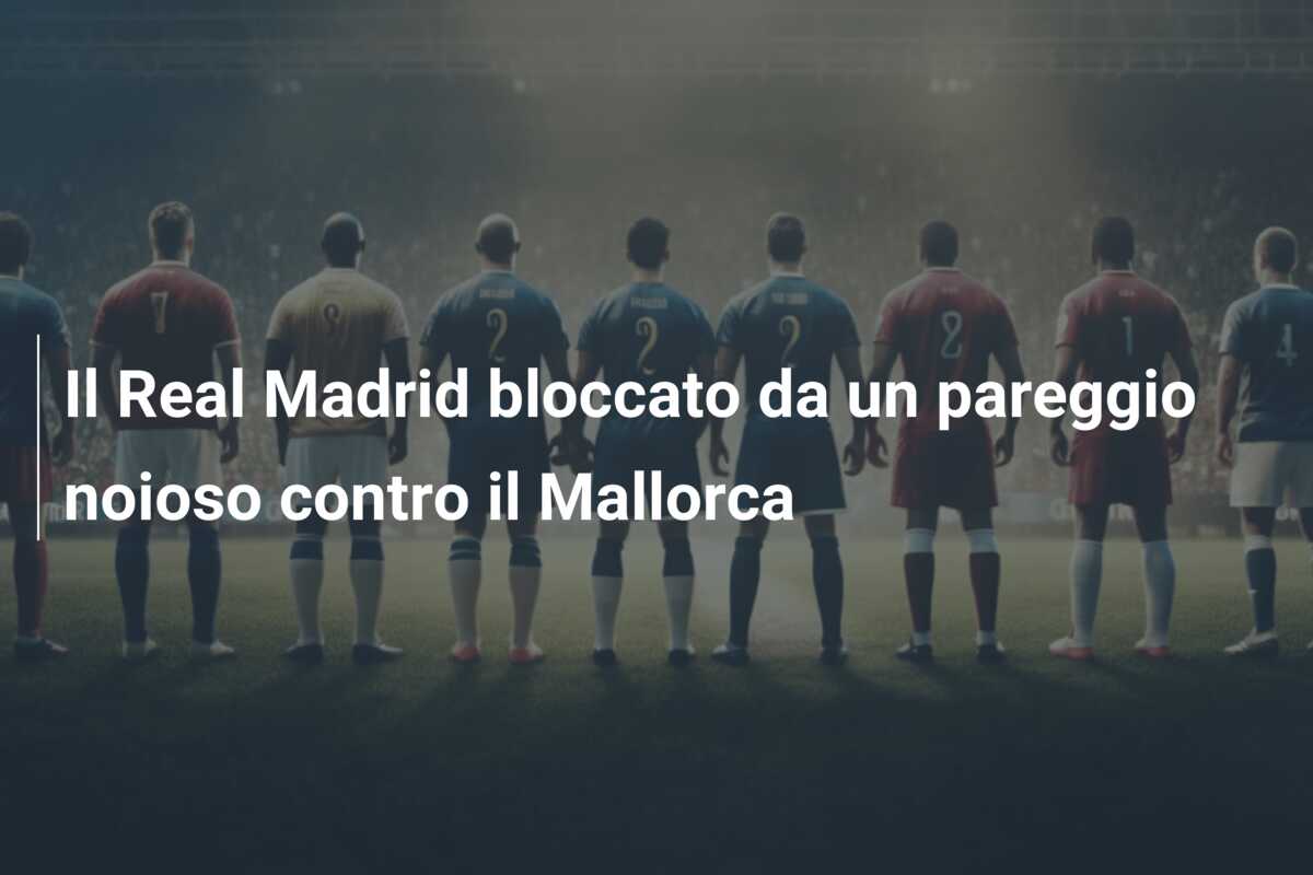 Il Real Madrid bloccato da un pareggio noioso contro il Mallorca