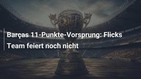Barças 11-Punkte-Vorsprung: Flicks Team feiert noch nicht