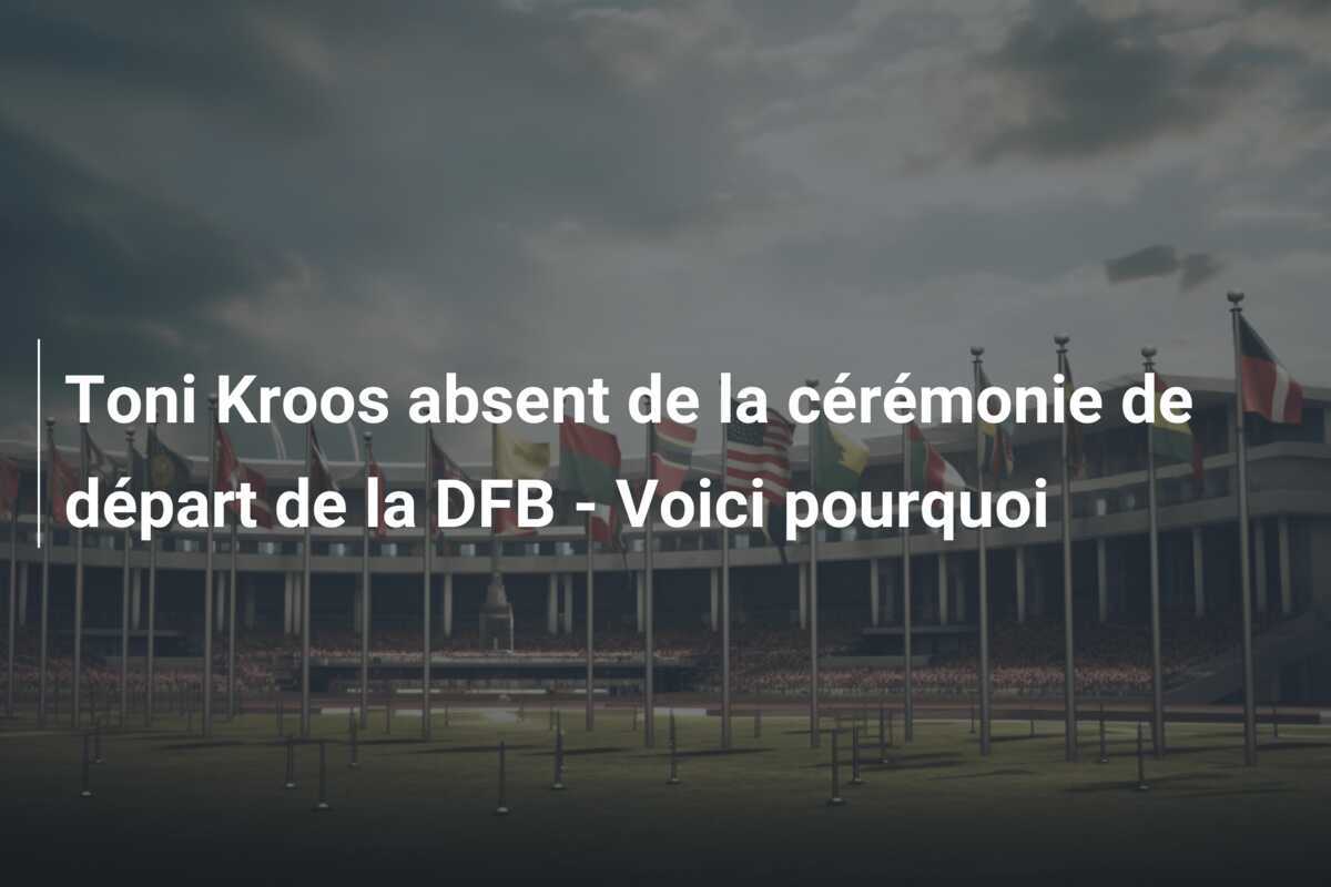 Toni Kroos absent de la cérémonie de départ de la DFB - Voici pourquoi