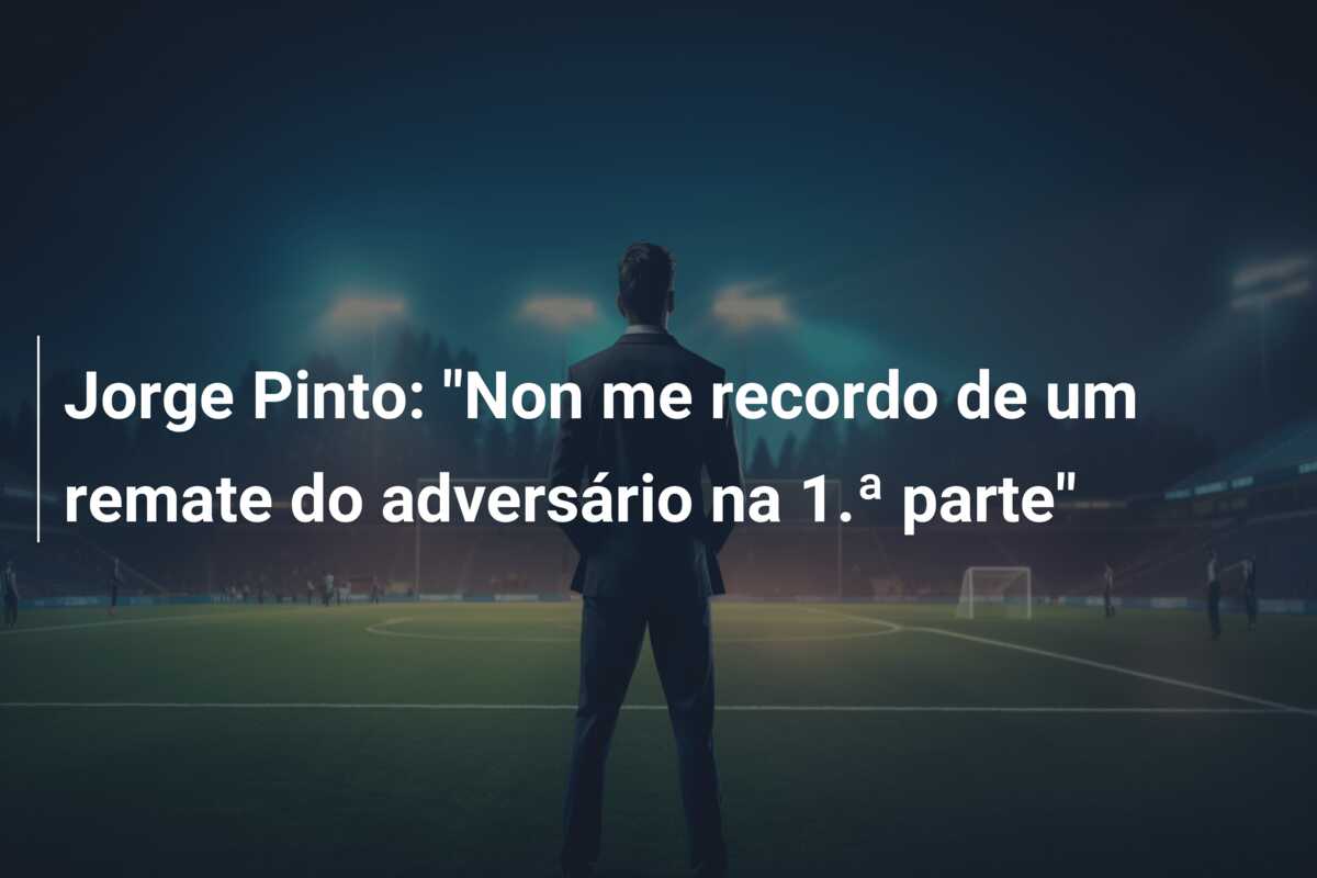 Jorge Pinto: “Non me recordo de um remate do adversário na 1.ª parte”