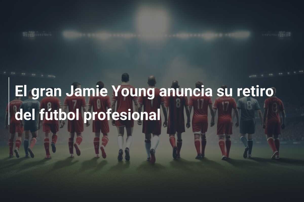 El gran Jamie Young anuncia su retiro del fútbol profesional
