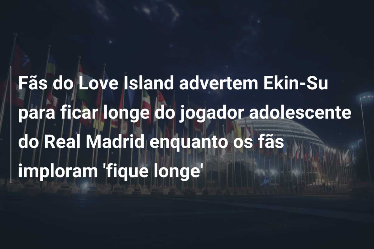 Fãs do Love Island advertem Ekin-Su para ficar longe do jogador adolescente do Real Madrid enquanto os fãs imploram ‘fique longe’